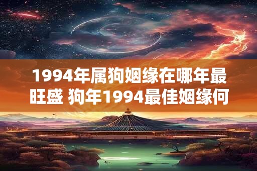 1994年属狗姻缘在哪年最旺盛 狗年1994最佳姻缘何时