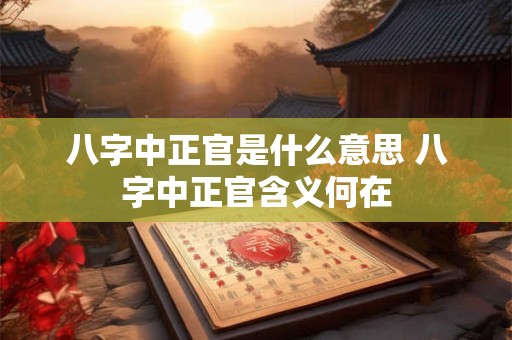 八字中正官是什么意思 八字中正官含义何在