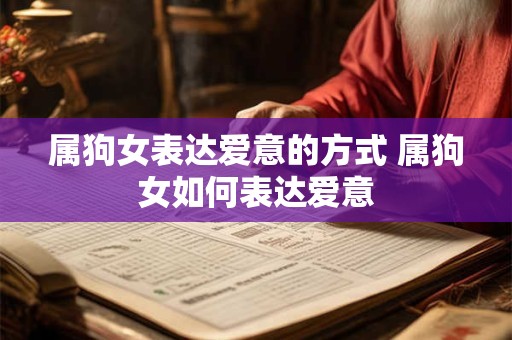 属狗女表达爱意的方式 属狗女如何表达爱意