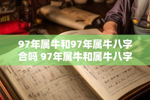 97年属牛和97年属牛八字合吗 97年属牛和属牛八字合吗