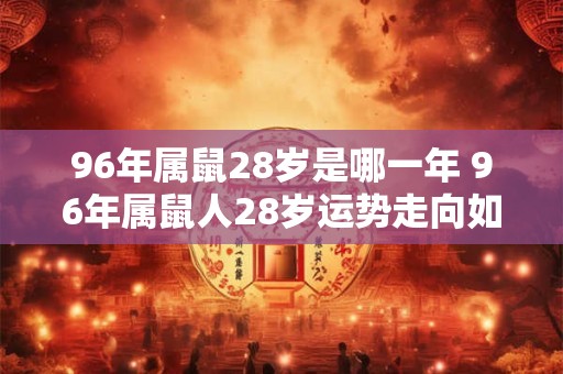 96年属鼠28岁是哪一年 96年属鼠人28岁运势走向如何