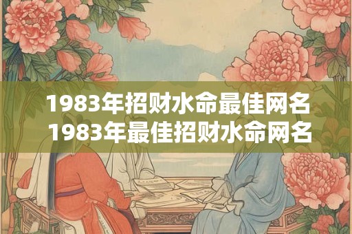 1983年招财水命最佳网名 1983年最佳招财水命网名是什么