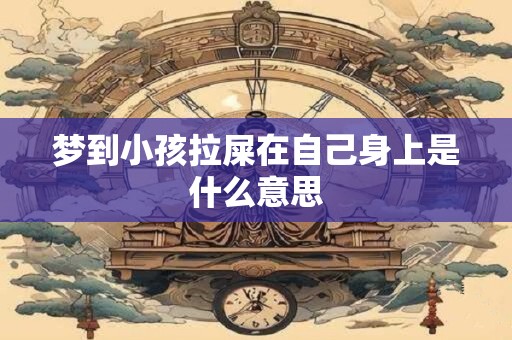 梦到小孩拉屎在自己身上是什么意思