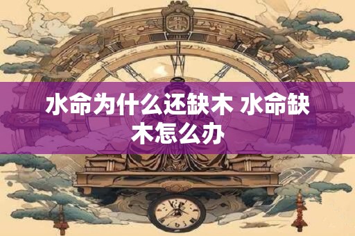 水命为什么还缺木 水命缺木怎么办