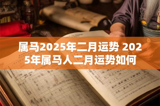 属马2025年二月运势 2025年属马人二月运势如何