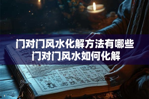 门对门风水化解方法有哪些 门对门风水如何化解