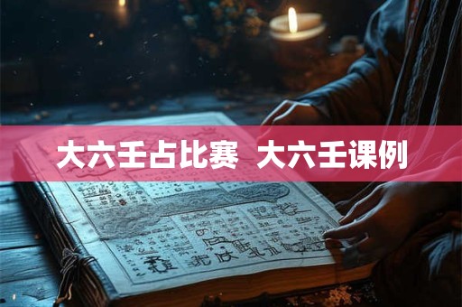 大六壬占比赛  大六壬课例