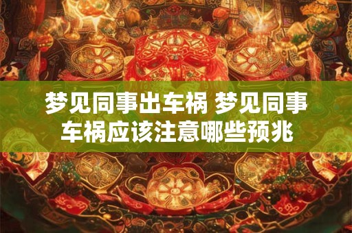 梦见同事出车祸 梦见同事车祸应该注意哪些预兆