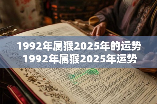 1992年属猴2025年的运势 1992年属猴2025年运势如何