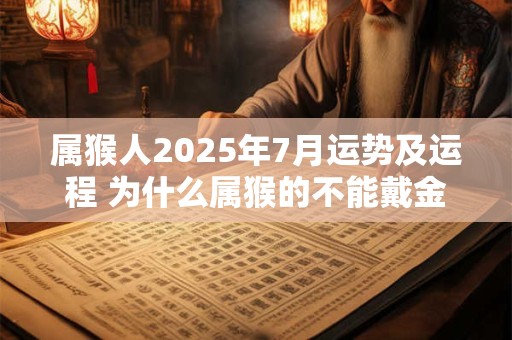 属猴人2026年7月运势及运程 为什么属猴的不能戴金