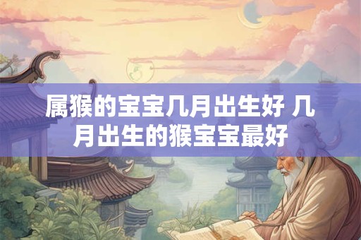 属猴的宝宝几月出生好 几月出生的猴宝宝最好