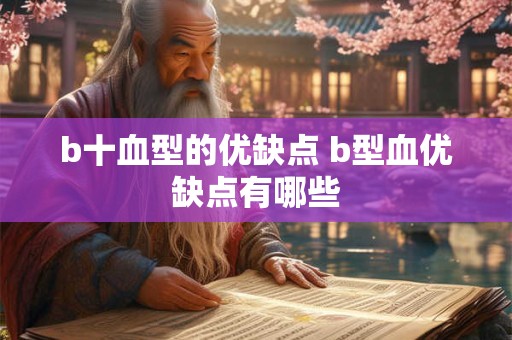 b十血型的优缺点 b型血优缺点有哪些