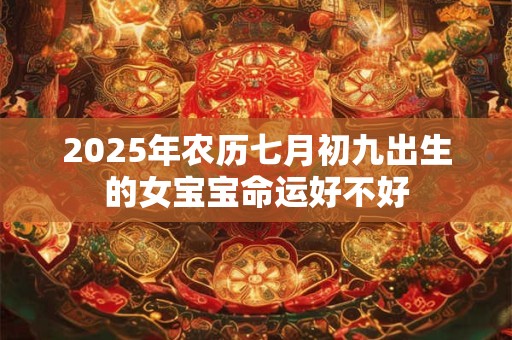 2025年农历七月初九出生的女宝宝命运好不好