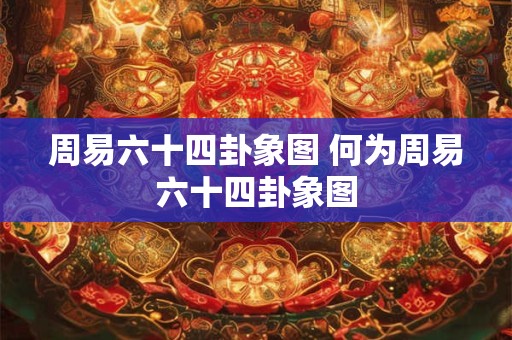 周易六十四卦象图 何为周易六十四卦象图
