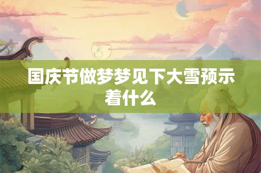 国庆节做梦梦见下大雪预示着什么