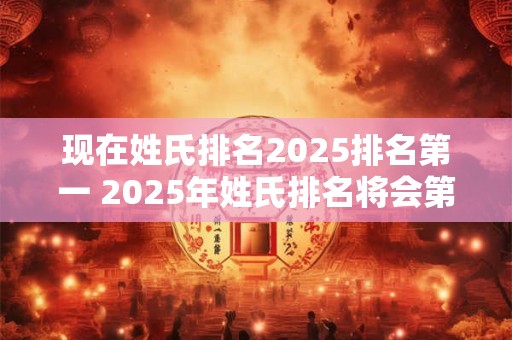 现在姓氏排名2025排名第一 2025年姓氏排名将会第一
