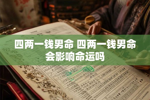 四两一钱男命 四两一钱男命会影响命运吗