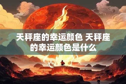 天秤座的幸运颜色 天秤座的幸运颜色是什么