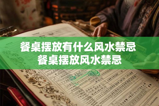 餐桌摆放有什么风水禁忌 餐桌摆放风水禁忌