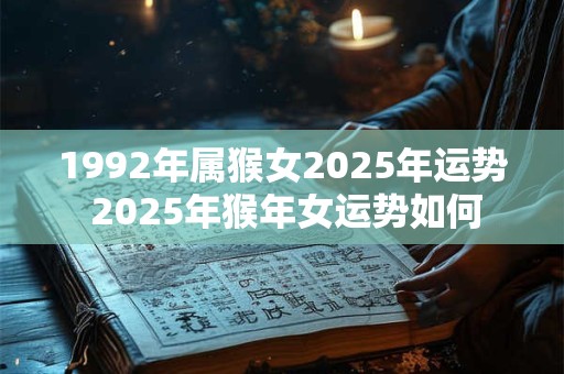 1992年属猴女2025年运势 2025年猴年女运势如何