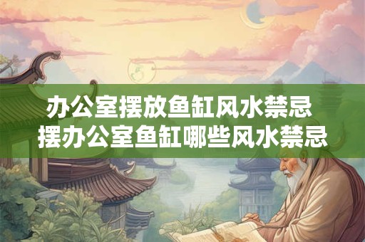 办公室摆放鱼缸风水禁忌 摆办公室鱼缸哪些风水禁忌必须避免