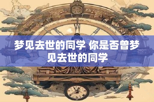 梦见去世的同学 你是否曾梦见去世的同学