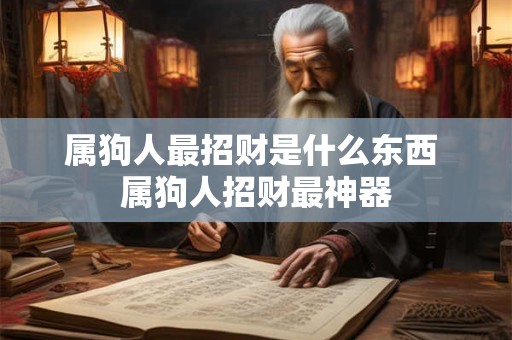 属狗人最招财是什么东西 属狗人招财最神器