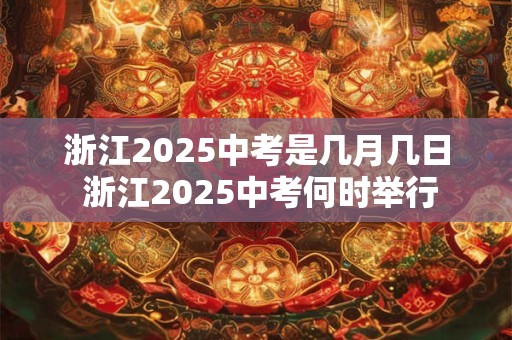 浙江2025中考是几月几日 浙江2025中考何时举行