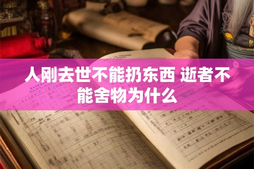 人刚去世不能扔东西 逝者不能舍物为什么