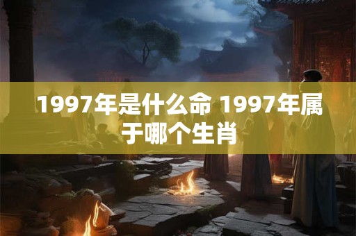 1997年是什么命 1997年属于哪个生肖
