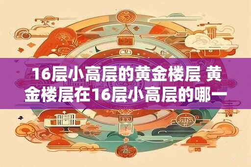 16层小高层的黄金楼层 黄金楼层在16层小高层的哪一层