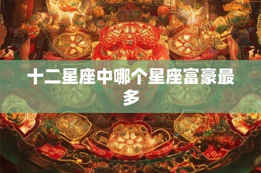 十二星座中哪个星座富豪最多