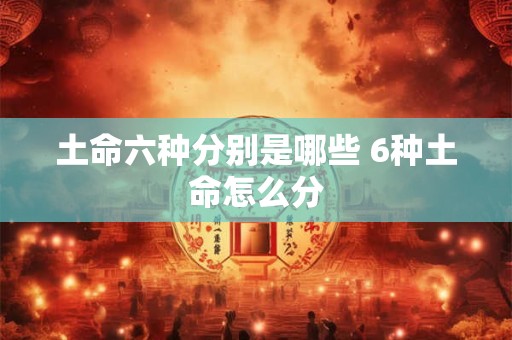 土命六种分别是哪些 6种土命怎么分