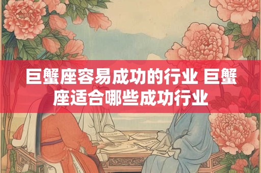 巨蟹座容易成功的行业 巨蟹座适合哪些成功行业