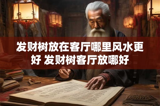 发财树放在客厅哪里风水更好 发财树客厅放哪好