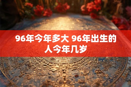 96年今年多大 96年出生的人今年几岁