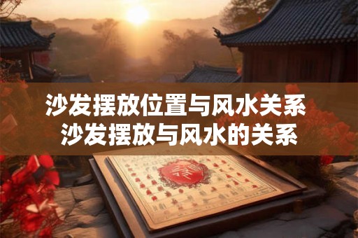 沙发摆放位置与风水关系 沙发摆放与风水的关系