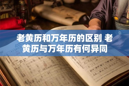 老黄历和万年历的区别 老黄历与万年历有何异同