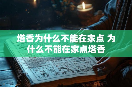 塔香为什么不能在家点 为什么不能在家点塔香