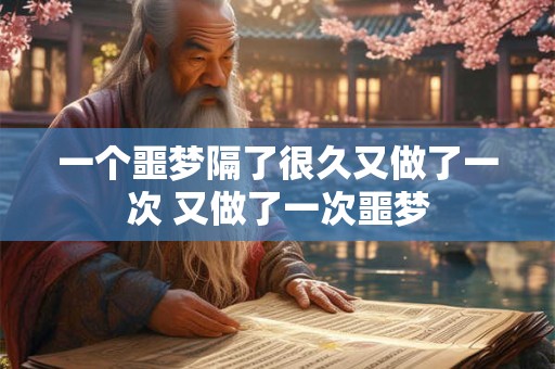 一个噩梦隔了很久又做了一次 又做了一次噩梦