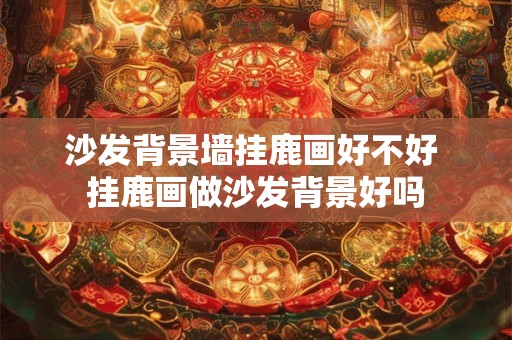 沙发背景墙挂鹿画好不好 挂鹿画做沙发背景好吗