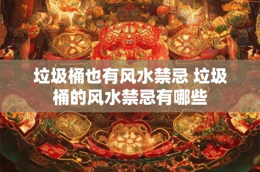 垃圾桶也有风水禁忌 垃圾桶的风水禁忌有哪些
