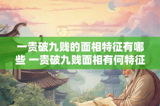 一贵破九贱的面相特征有哪些 一贵破九贱面相有何特征
