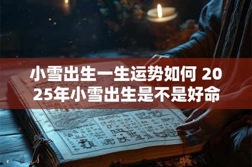 小雪出生一生运势如何 2025年小雪出生是不是好命