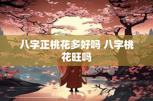 八字正桃花多好吗 八字桃花旺吗