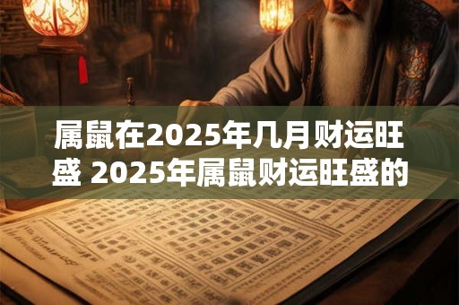 属鼠在2025年几月财运旺盛 2025年属鼠财运旺盛的月份