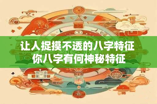 让人捉摸不透的八字特征 你八字有何神秘特征