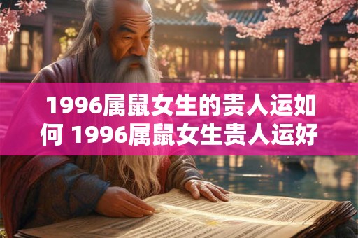 1996属鼠女生的贵人运如何 1996属鼠女生贵人运好吗