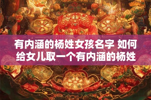 有内涵的杨姓女孩名字 如何给女儿取一个有内涵的杨姓名字