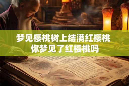 梦见樱桃树上结满红樱桃 你梦见了红樱桃吗